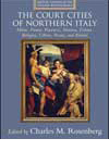 The Northern Court Cities of Italy: Milan, Parma, Piacenza, Mantua, Ferrara, Bologna, Urbino, Pesaro, and Rimini (Artistic Centers of the Italian Renaissance)