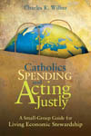 Catholics Spending and Acting Justly: A Small-Group Guide for Living Economic Stewardship